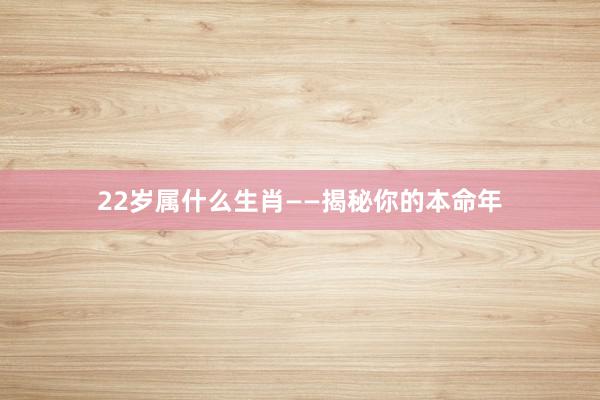 22岁属什么生肖——揭秘你的本命年